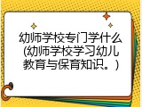 幼师学校专门学什么(幼师学校学习幼儿教育与保育知识。)