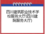 四川建筑职业技术学校服务大厅(四川建院服务大厅)