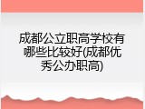 成都公立职高学校有哪些比较好(成都优秀公办职高)