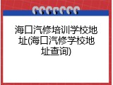 海口汽修培训学校地址(海口汽修学校地址查询)