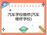 汽车学校维修(汽车维修学校)