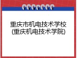 重庆市机电技术学校(重庆机电技术学院)