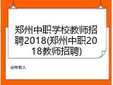 郑州中职学校教师招聘2018(郑州中职2018教师招聘)