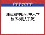 珠海科技职业技术学校(珠海技职院)
