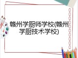 赣州学厨师学校(赣州学厨技术学校)
