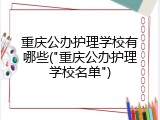 重庆公办护理学校有哪些("重庆公办护理学校名单")