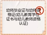 幼师毕业证与幼师资格证(幼儿教育学位证书与幼儿教师资格认证)