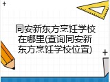 同安新东方烹饪学校在哪里(查询同安新东方烹饪学校位置)
