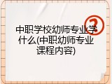中职学校幼师专业学什么(中职幼师专业课程内容)