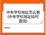 中专学校地址怎么着(中专学校地址如何查询)