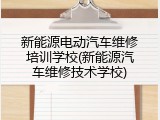 新能源电动汽车维修培训学校(新能源汽车维修技术学校)