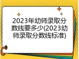 2023年幼师录取分数线要多少(2023幼师录取分数线标准)