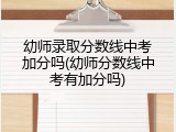 幼师录取分数线中考加分吗(幼师分数线中考有加分吗)