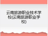 云南旅游职业技术学校(云南旅游职业学校)