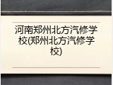 河南郑州北方汽修学校(郑州北方汽修学校)