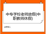 中专学校老师放假(中职教师休假)