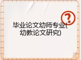 毕业论文幼师专业(幼教论文研究)