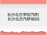 长沙北方学校汽修(长沙北方汽修培训)