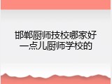 邯郸厨师技校哪家好一点儿厨师学校的