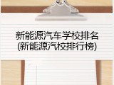 新能源汽车学校排名(新能源汽校排行榜)