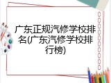 广东正规汽修学校排名(广东汽修学校排行榜)