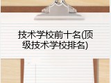 技术学校前十名(顶级技术学校排名)
