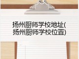 扬州厨师学校地址(扬州厨师学校位置)