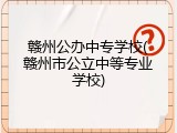赣州公办中专学校(赣州市公立中等专业学校)