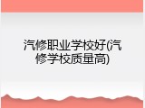 汽修职业学校好(汽修学校质量高)