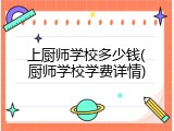 上厨师学校多少钱(厨师学校学费详情)
