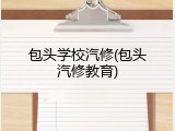 包头学校汽修(包头汽修教育)