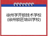 徐州学开锁技术学校(徐州锁匠培训学校)