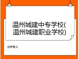 温州城建中专学校(温州城建职业学校)