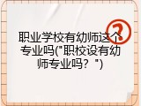 职业学校有幼师这个专业吗("职校设有幼师专业吗？")