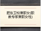 肥东卫校兼职女(职教专家兼职女性)