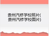 贵州汽修学校照片(贵州汽修学校图片)