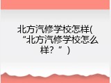 北方汽修学校怎样(“北方汽修学校怎么样？”)