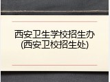 西安卫生学校招生办(西安卫校招生处)