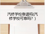 汽修学校靠谱吗(汽修学校可靠吗？)