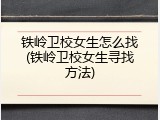 铁岭卫校女生怎么找(铁岭卫校女生寻找方法)