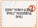 幼师广州有什么职业学校(广州幼师职业学校)