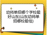 幼师单招哪个学校最好山东(山东幼师单招哪校最佳)