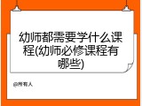 幼师都需要学什么课程(幼师必修课程有哪些)
