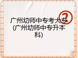 广州幼师中专考大专(广州幼师中专升本科)