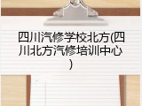 四川汽修学校北方(四川北方汽修培训中心)