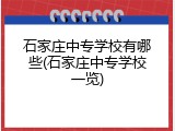 石家庄中专学校有哪些(石家庄中专学校一览)