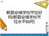 郫县安靖学校烹饪好吗(郫县安靖学校烹饪水平如何)