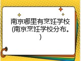 南京哪里有烹饪学校(南京烹饪学校分布。)