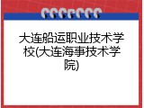 大连船运职业技术学校(大连海事技术学院)