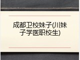 成都卫校妹子(川妹子学医职校生)